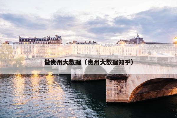 做贵州大数据（贵州大数据知乎）