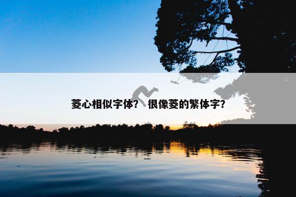 菱心相似字体？ 很像菱的繁体字？