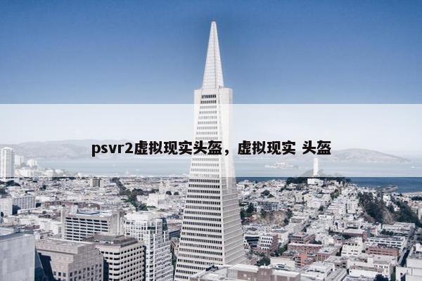 psvr2虚拟现实头盔，虚拟现实 头盔