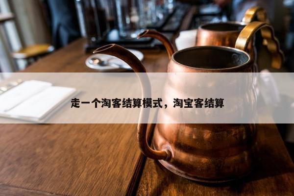 走一个淘客结算模式，淘宝客结算