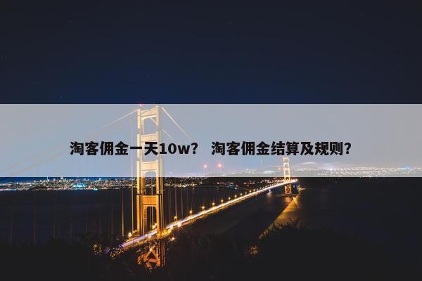淘客佣金一天10w？ 淘客佣金结算及规则？