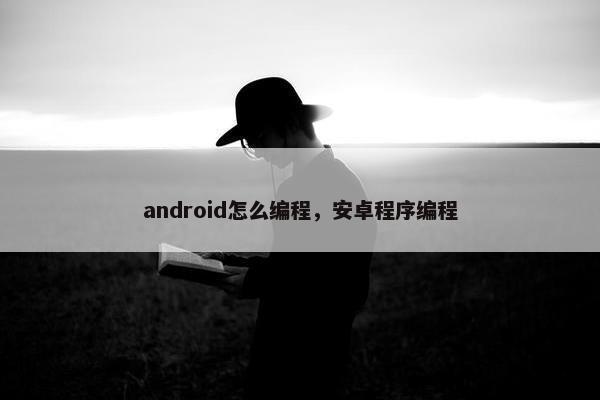 android怎么编程，安卓程序编程