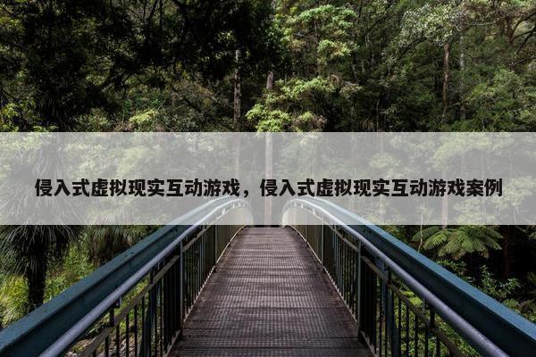 侵入式虚拟现实互动游戏，侵入式虚拟现实互动游戏案例