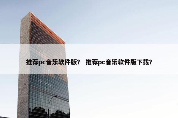 推荐pc音乐软件版？ 推荐pc音乐软件版下载？