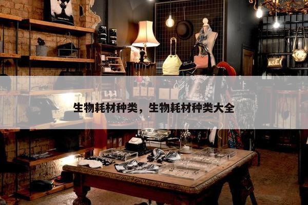 生物耗材种类，生物耗材种类大全