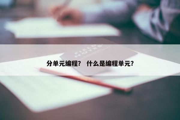 分单元编程？ 什么是编程单元？