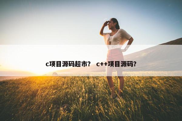 c项目源码超市？ c++项目源码？