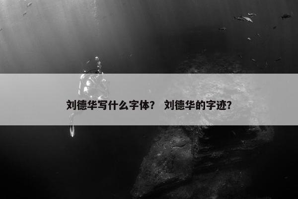 刘德华写什么字体？ 刘德华的字迹？