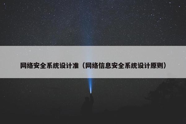 网络安全系统设计准（网络信息安全系统设计原则）