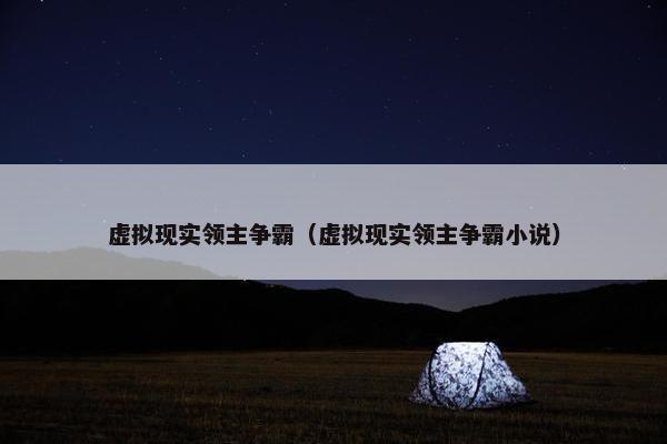 虚拟现实领主争霸（虚拟现实领主争霸小说）