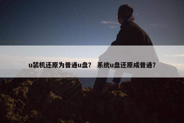 u装机还原为普通u盘？ 系统u盘还原成普通？