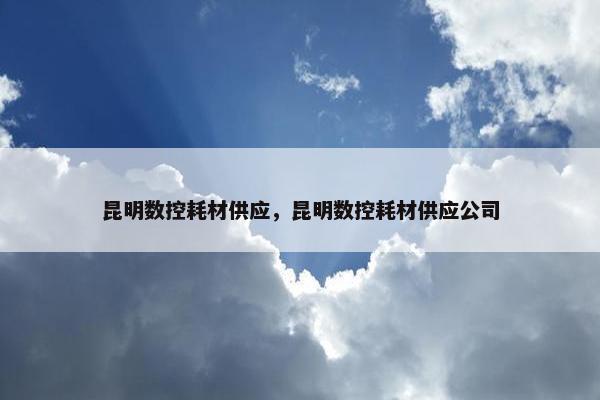 昆明数控耗材供应，昆明数控耗材供应公司
