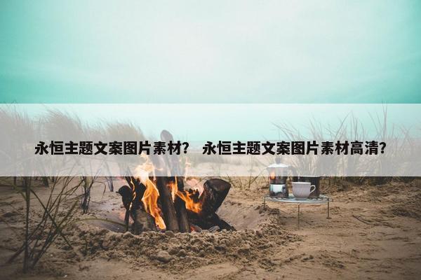 永恒主题文案图片素材？ 永恒主题文案图片素材高清？
