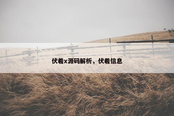 伏羲x源码解析，伏羲信息