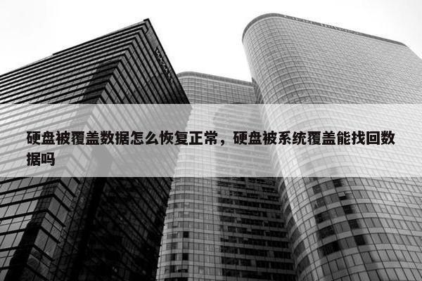 硬盘被覆盖数据怎么恢复正常，硬盘被系统覆盖能找回数据吗