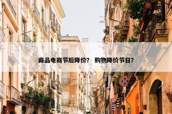 商品电商节后降价？ 购物降价节日？