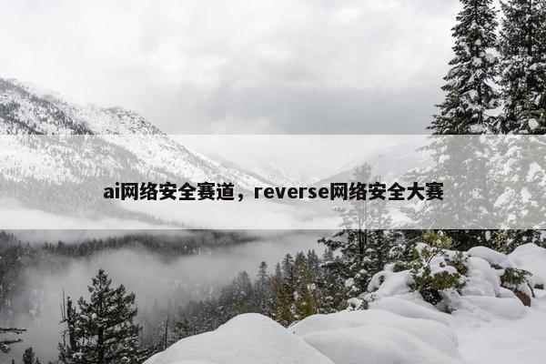 ai网络安全赛道，reverse网络安全大赛