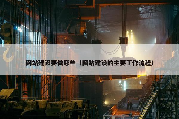 网站建设要做哪些（网站建设的主要工作流程）
