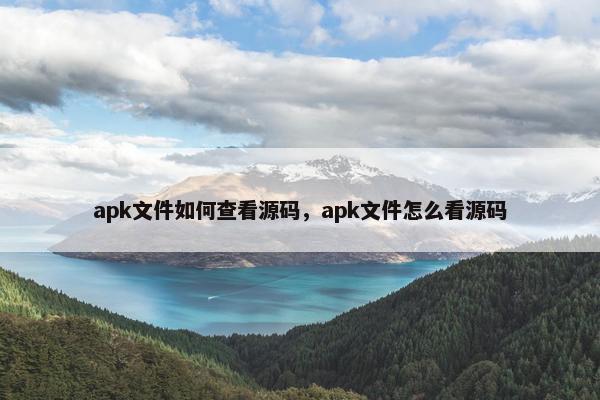 apk文件如何查看源码，apk文件怎么看源码