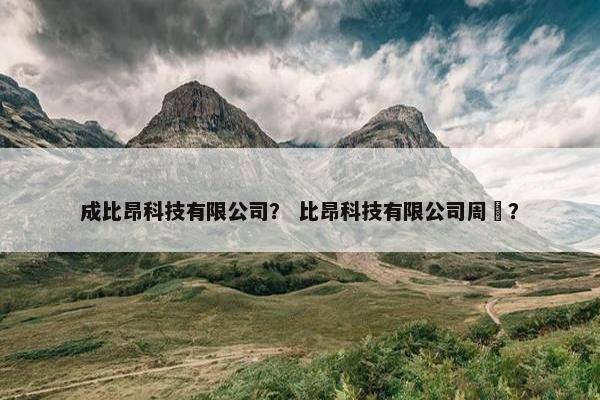 成比昂科技有限公司？ 比昂科技有限公司周瑆？