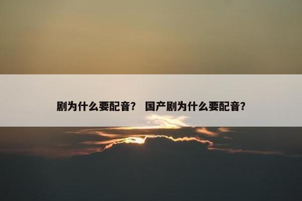 剧为什么要配音？ 国产剧为什么要配音？