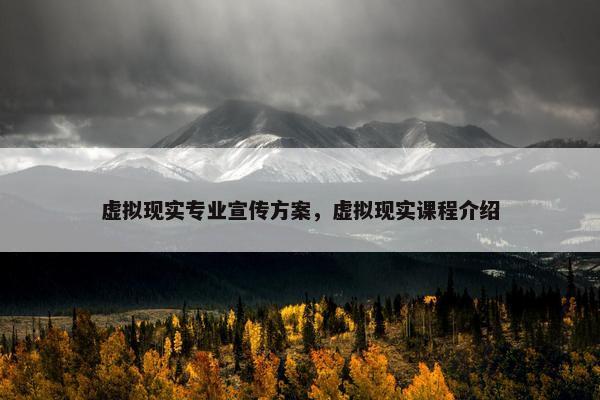 虚拟现实专业宣传方案，虚拟现实课程介绍