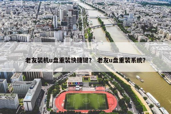 老友装机u盘重装快捷键？ 老友u盘重装系统？