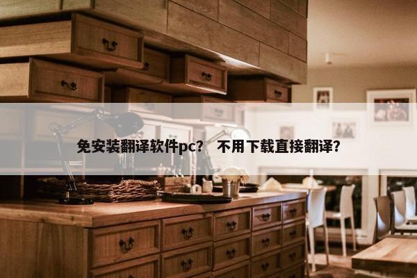 免安装翻译软件pc？ 不用下载直接翻译？