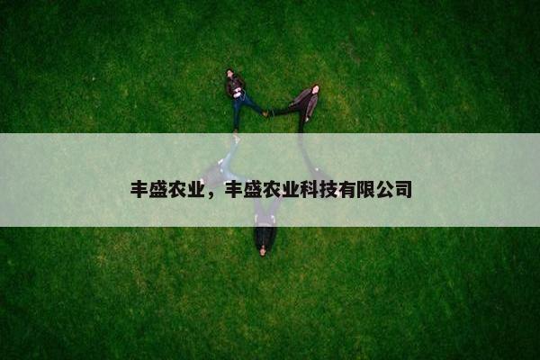 丰盛农业，丰盛农业科技有限公司