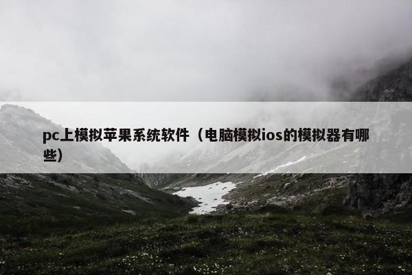 pc上模拟苹果系统软件（电脑模拟ios的模拟器有哪些）