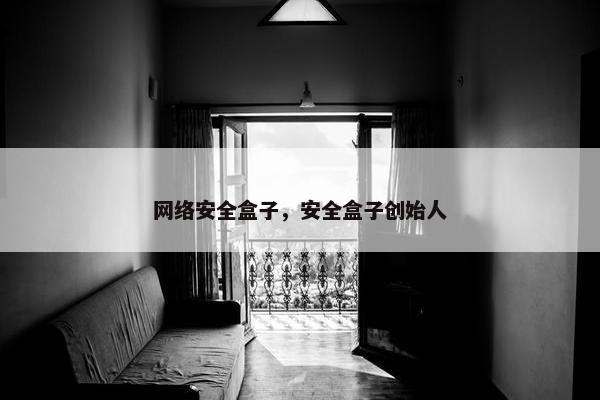 网络安全盒子，安全盒子创始人