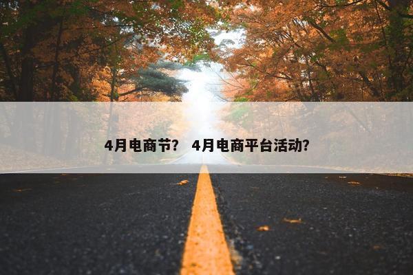 4月电商节？ 4月电商平台活动？