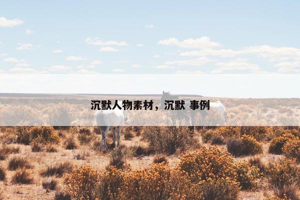 沉默人物素材，沉默 事例