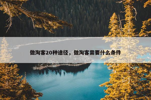 做淘客20种途径，做淘客需要什么条件