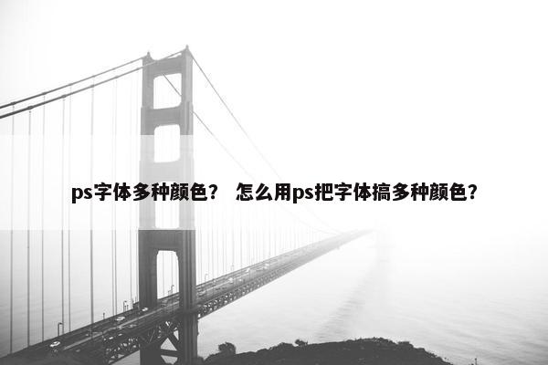 ps字体多种颜色？ 怎么用ps把字体搞多种颜色？