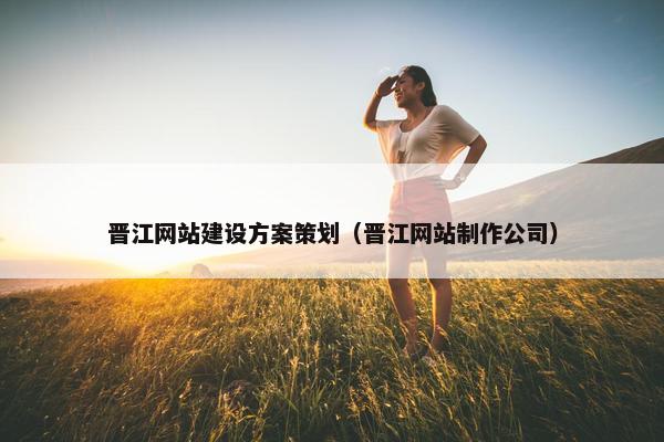 晋江网站建设方案策划（晋江网站制作公司）