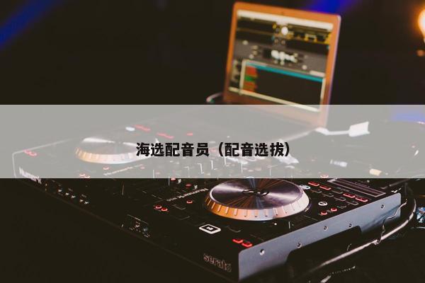 海选配音员（配音选拔）