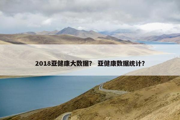 2018亚健康大数据？ 亚健康数据统计？