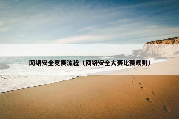 网络安全竟赛流程（网络安全大赛比赛规则）