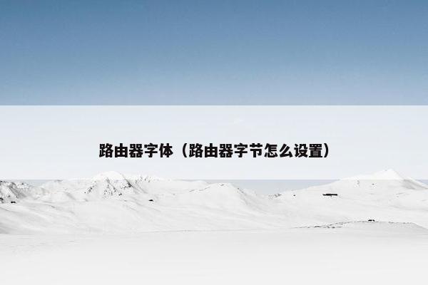 路由器字体（路由器字节怎么设置）