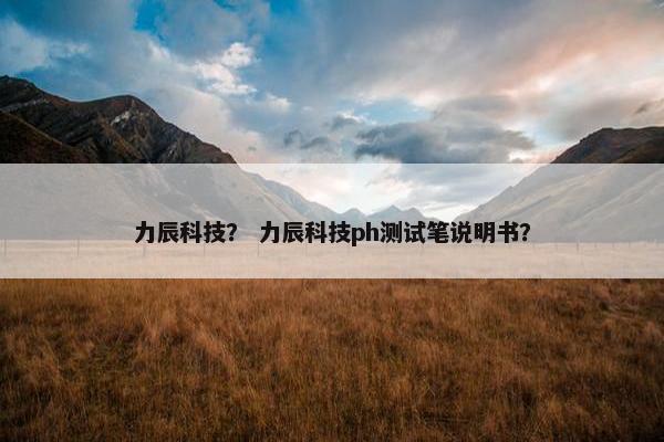 力辰科技？ 力辰科技ph测试笔说明书？