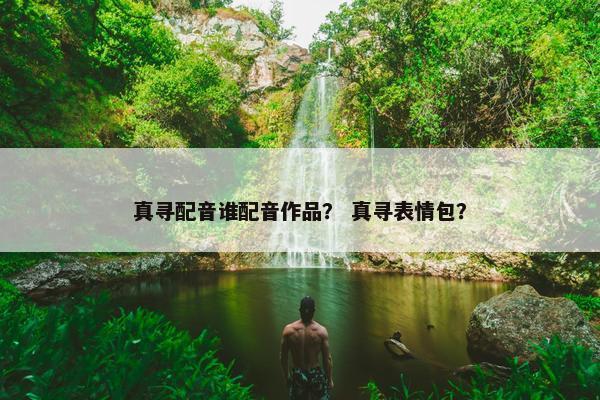 真寻配音谁配音作品？ 真寻表情包？