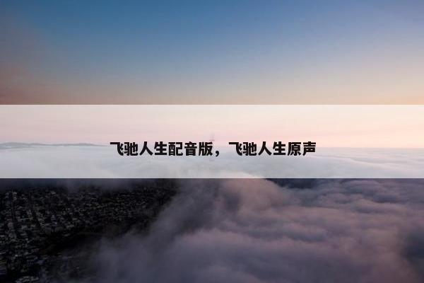 飞驰人生配音版，飞驰人生原声