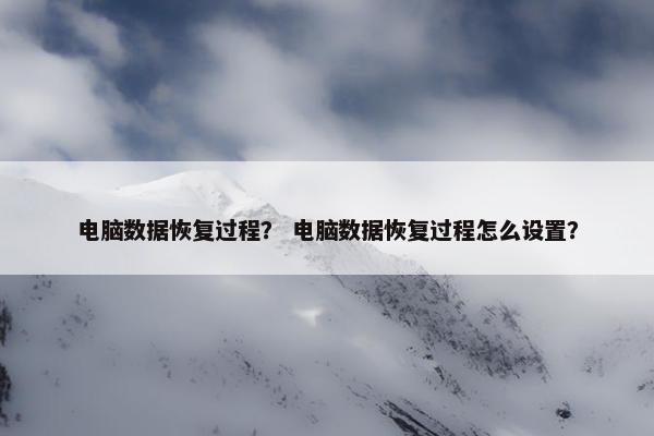 电脑数据恢复过程？ 电脑数据恢复过程怎么设置？