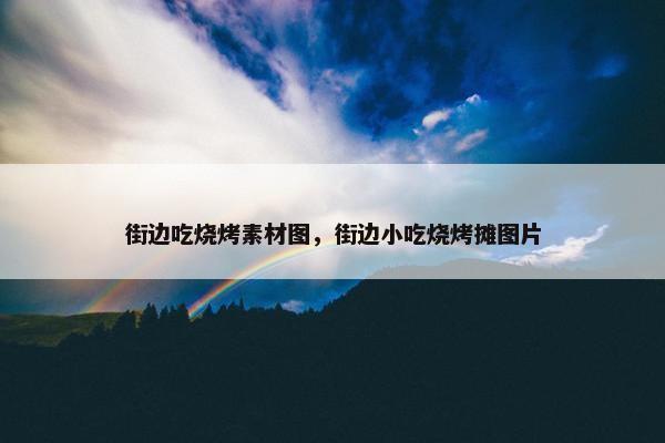 街边吃烧烤素材图，街边小吃烧烤摊图片