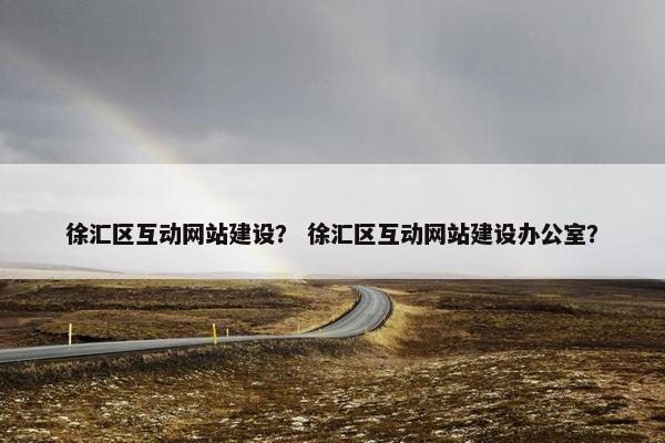 徐汇区互动网站建设？ 徐汇区互动网站建设办公室？
