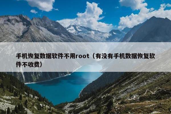 手机恢复数据软件不用root（有没有手机数据恢复软件不收费）