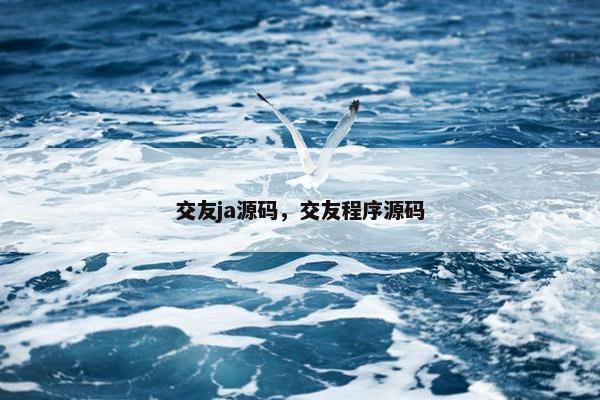 交友ja源码，交友程序源码
