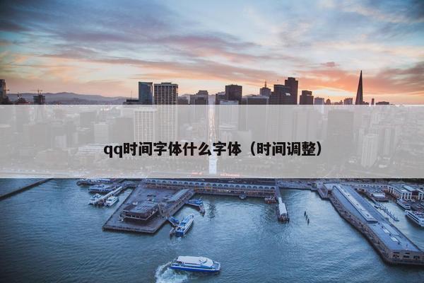 qq时间字体什么字体（时间调整）