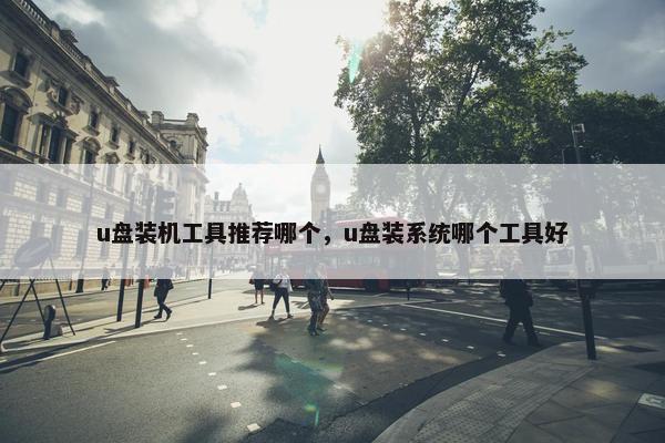 u盘装机工具推荐哪个，u盘装系统哪个工具好